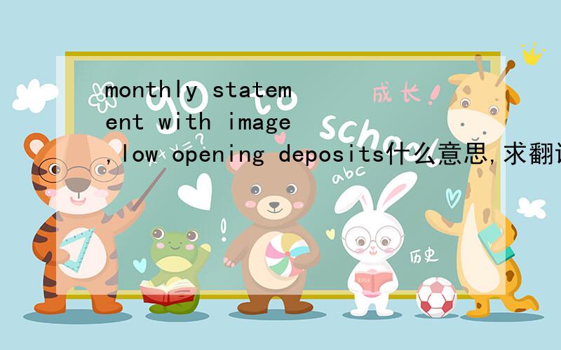 monthly statement with image,low opening deposits什么意思,求翻译~