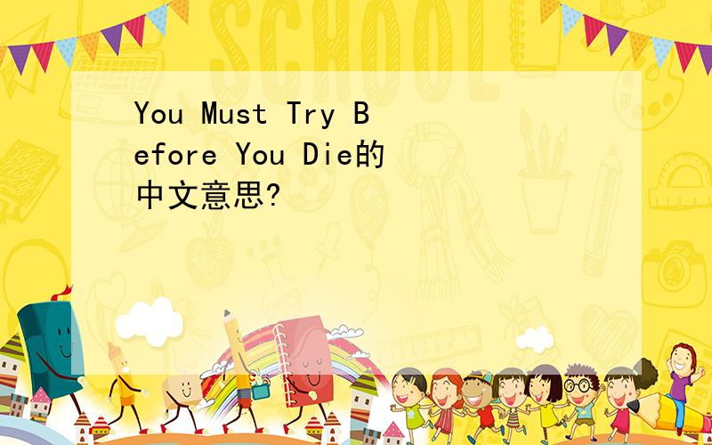 You Must Try Before You Die的中文意思?