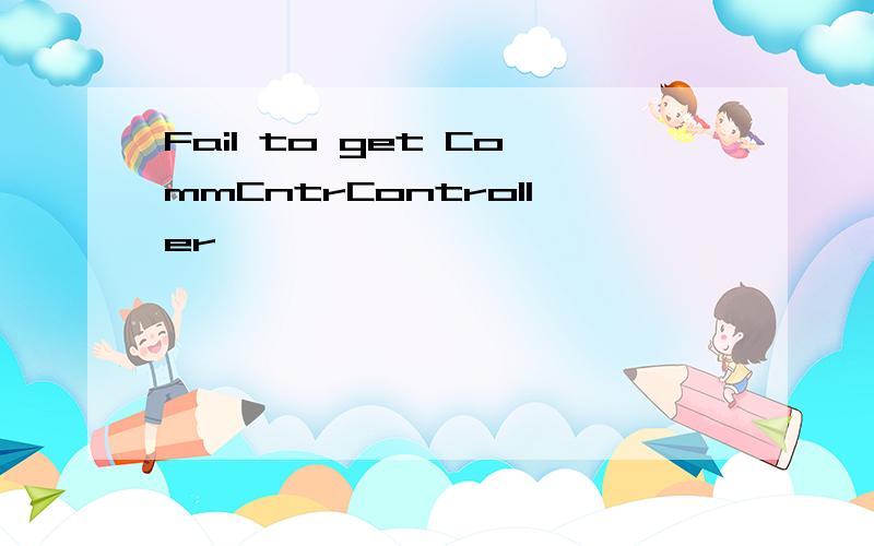 Fail to get CommCntrController,