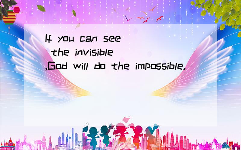 If you can see the invisible,God will do the impossible.
