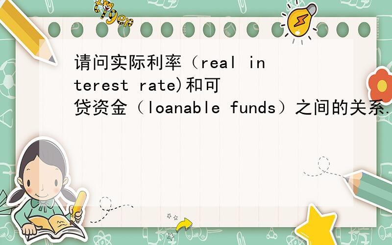 请问实际利率（real interest rate)和可贷资金（loanable funds）之间的关系.为什么可贷资金需求下降会导致实际利率下降?