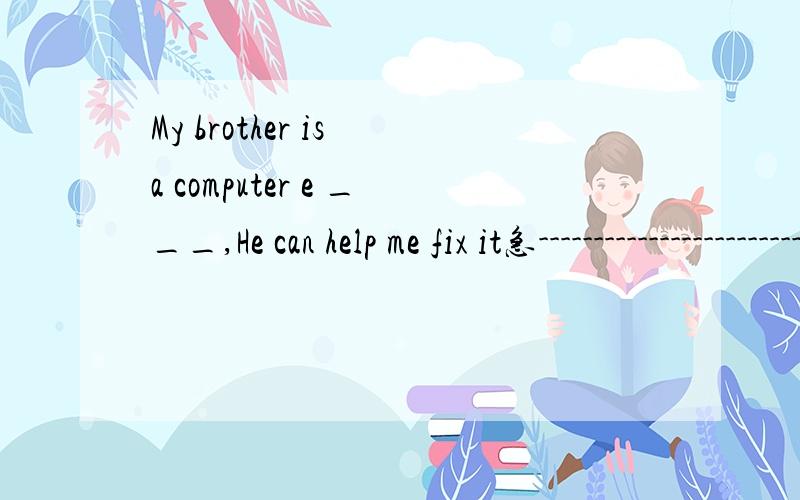 My brother is a computer e ___,He can help me fix it急----------------------------------------