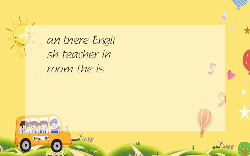 an there English teacher in room the is