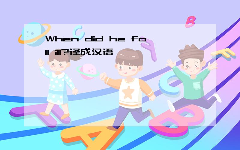 When did he fall ill?译成汉语