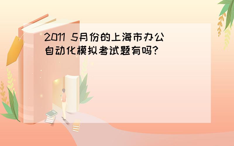2011 5月份的上海市办公自动化模拟考试题有吗?