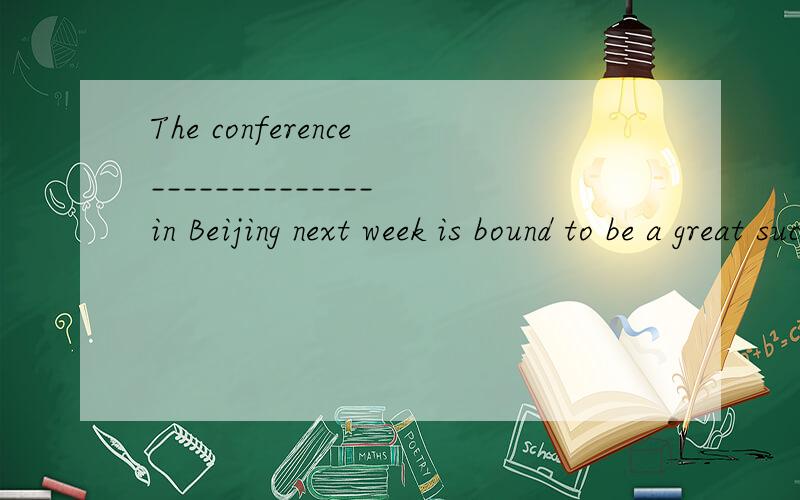 The conference______________in Beijing next week is bound to be a great success.A) holding B) beingThe conference______________in Beijing next week is bound to be a great success.A) holdingB) being held C) to hold D) to be held为什么?to be held