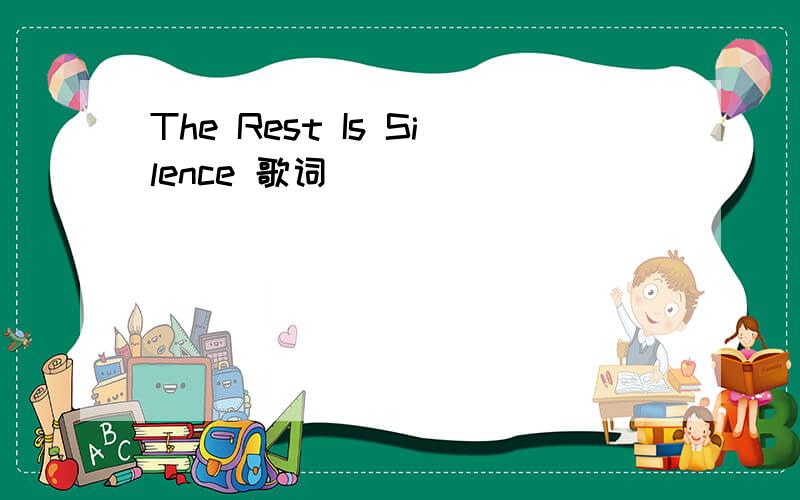 The Rest Is Silence 歌词