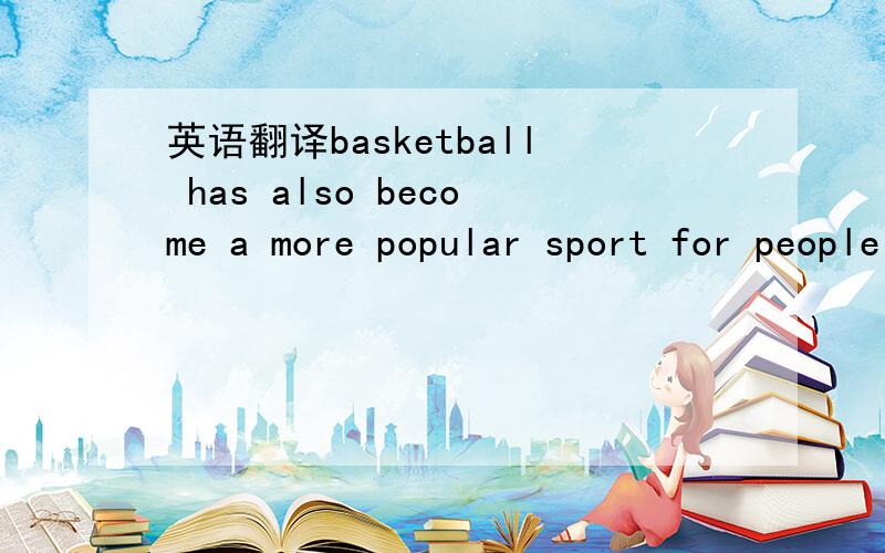 英语翻译basketball has also become a more popular sport for people to watch,and many young people dream of becoming famous basketball players..就这句.主要是那个for people to watch...怎么加到翻译里啊.不太通.