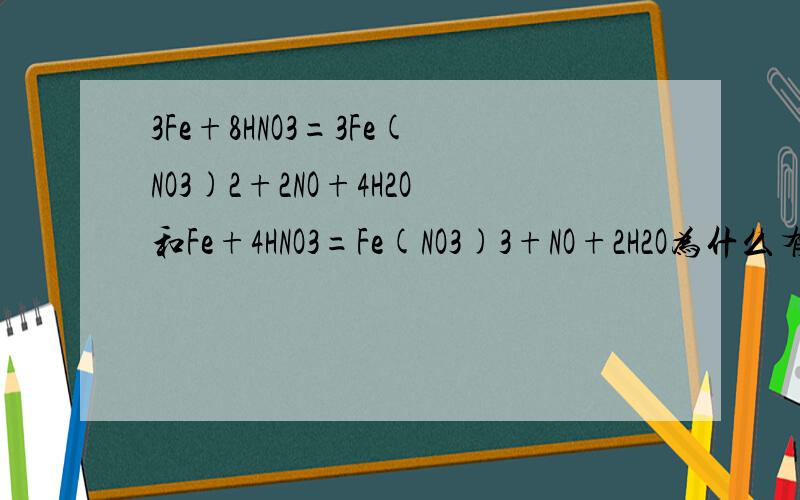 3Fe+8HNO3=3Fe(NO3)2+2NO+4H2O和Fe+4HNO3=Fe(NO3)3+NO+2H2O为什么有这两种不同的化学方程呢 求原由