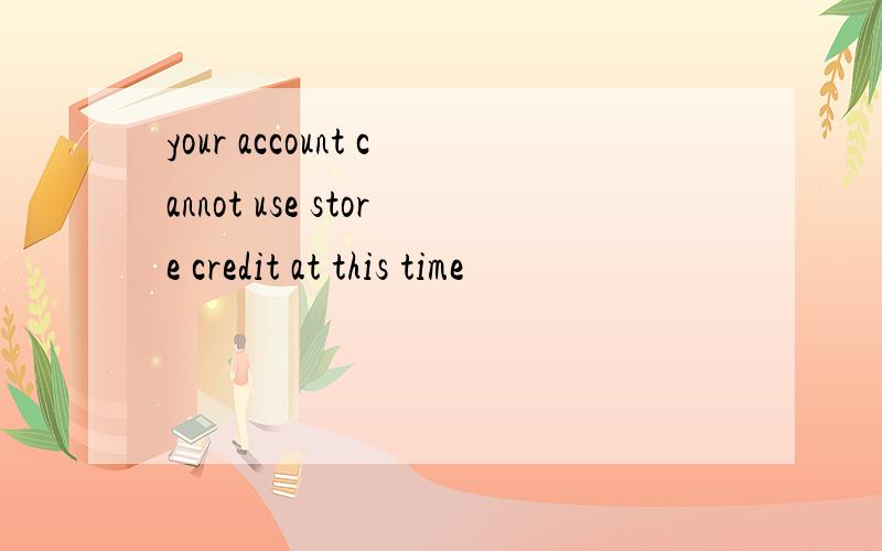 your account cannot use store credit at this time