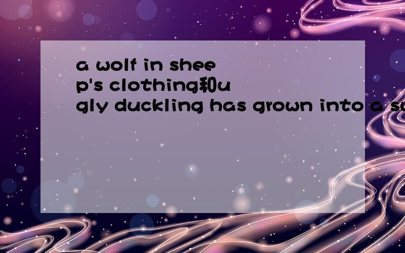 a wolf in sheep's clothing和ugly duckling has grown into a swan用汉语怎么说