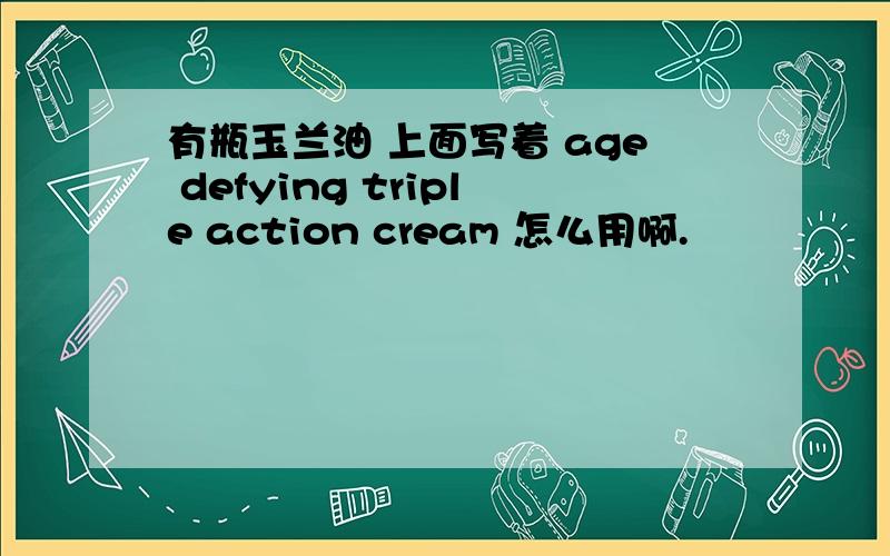有瓶玉兰油 上面写着 age defying triple action cream 怎么用啊.