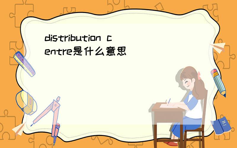 distribution centre是什么意思