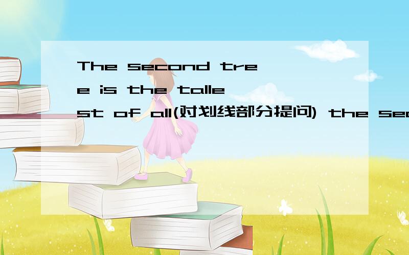The second tree is the tallest of all(对划线部分提问) the second划线.