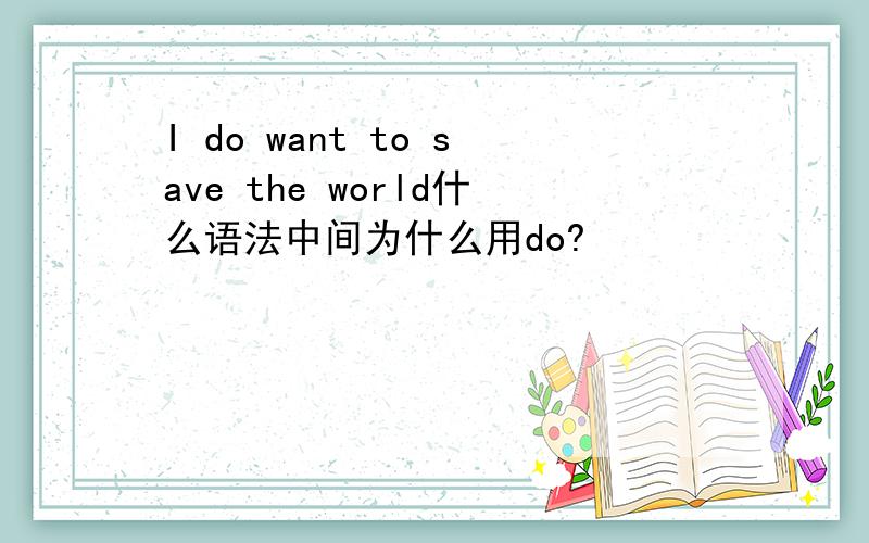 I do want to save the world什么语法中间为什么用do?
