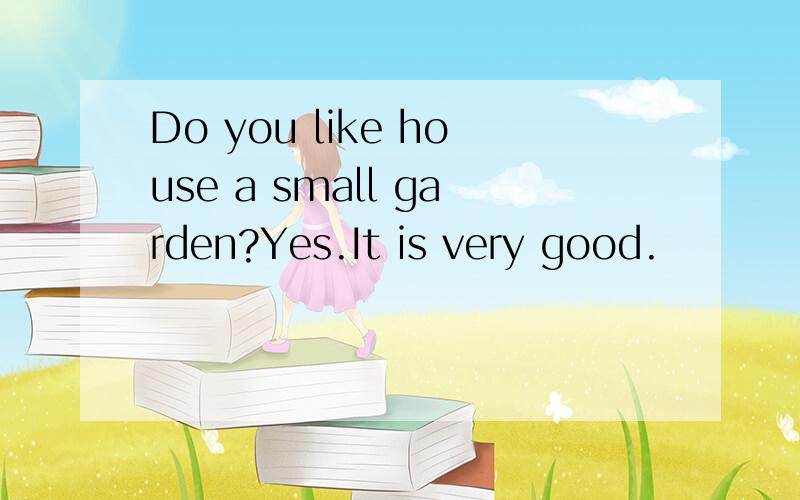 Do you like house a small garden?Yes.It is very good.
