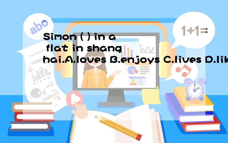 Simon ( ) in a flat in shanghai.A.loves B.enjoys C.lives D.likes另外,这个flat