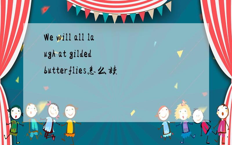 We will all laugh at gilded butterflies怎么读