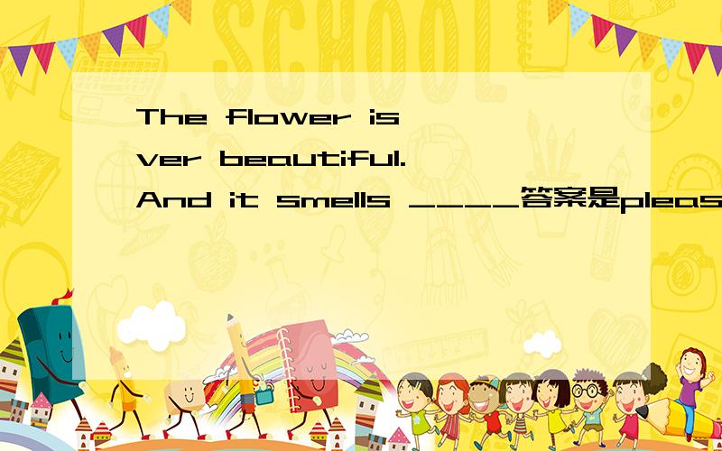 The flower is ver beautiful.And it smells ____答案是pleasant 请问这个和pleasing什么区别