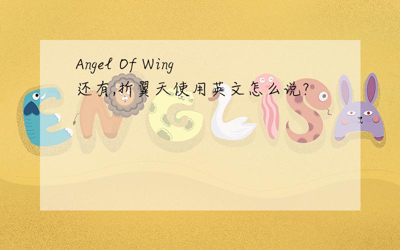 Angel Of Wing 还有,折翼天使用英文怎么说?