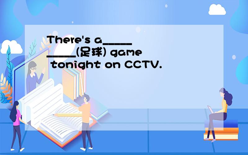 There's a__________(足球) game tonight on CCTV.