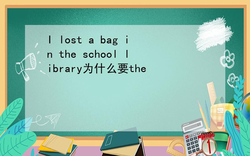 I lost a bag in the school library为什么要the