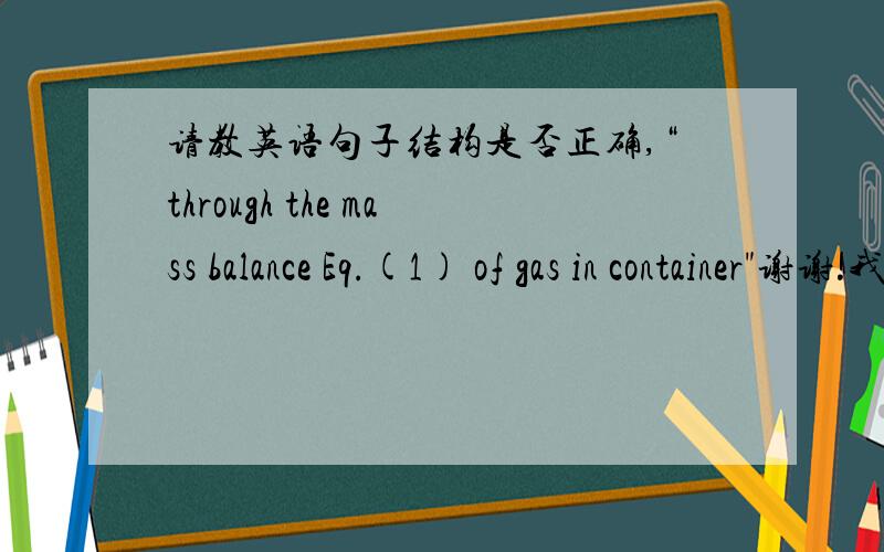 请教英语句子结构是否正确,“through the mass balance Eq.(1) of gas in container
