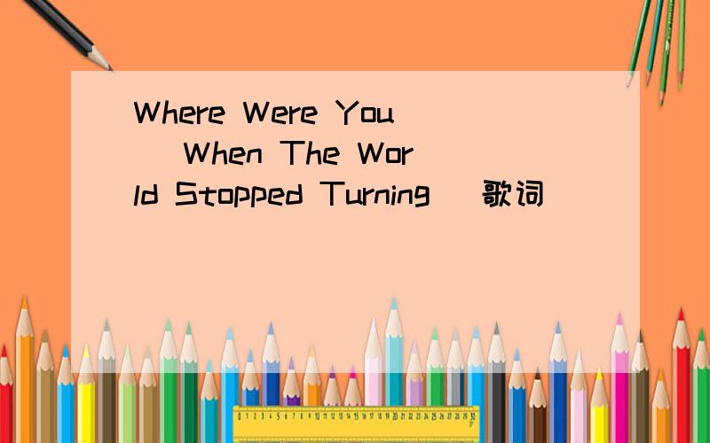 Where Were You (When The World Stopped Turning) 歌词