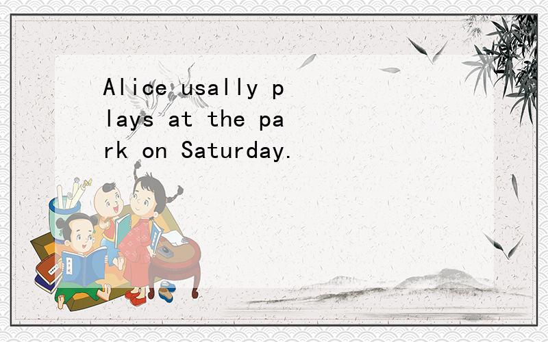 Alice usally plays at the park on Saturday.