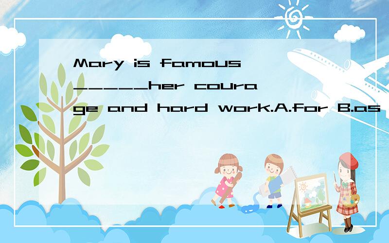 Mary is famous_____her courage and hard work.A.for B.as C.in D.of