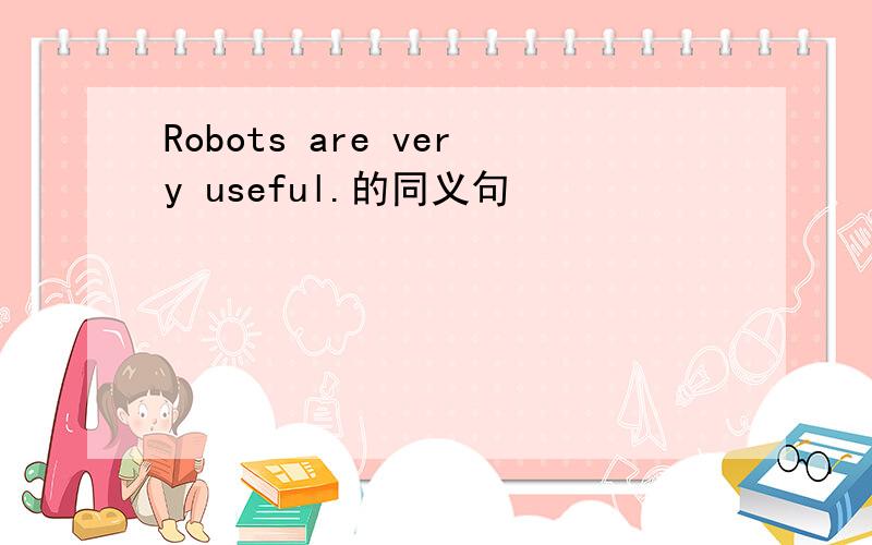 Robots are very useful.的同义句