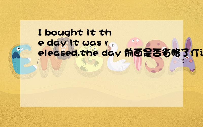 I bought it the day it was released.the day 前面是否省略了介词?”I bought it the day it was released“.the day 前面是否省略了介词?