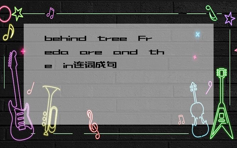 behind,tree,Freda,are,and,the,in连词成句