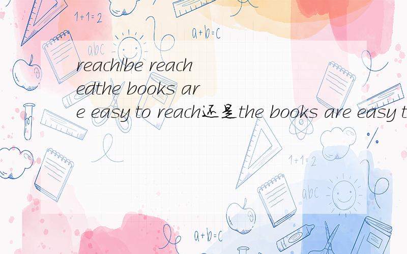 reach/be reachedthe books are easy to reach还是the books are easy to be reachedTell me why~