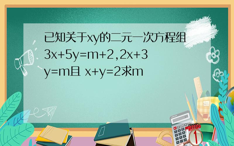 已知关于xy的二元一次方程组3x+5y=m+2,2x+3y=m且 x+y=2求m