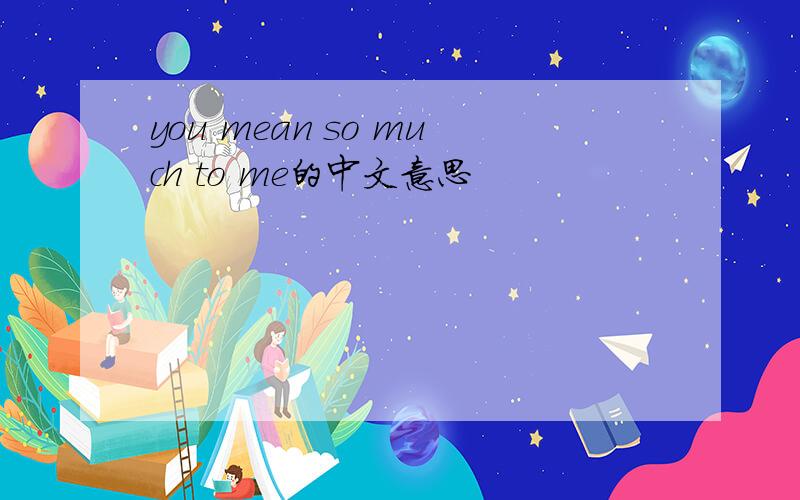 you mean so much to me的中文意思
