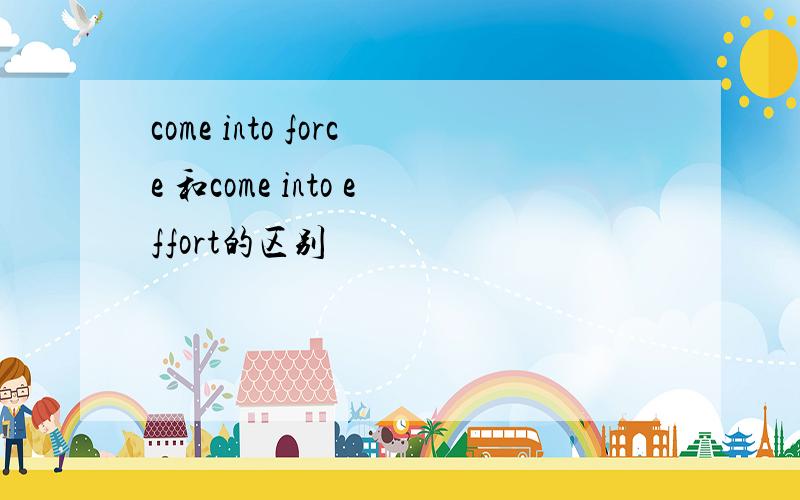 come into force 和come into effort的区别