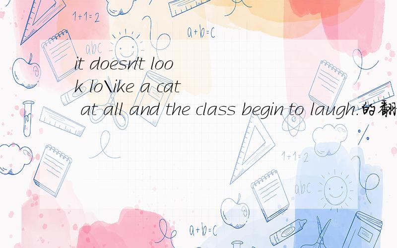 it doesn't look lo\ike a cat at all and the class begin to laugh.的翻译
