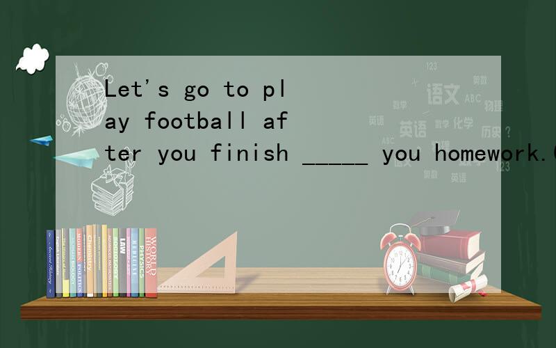 Let's go to play football after you finish _____ you homework.Good idea!A.to doB.doingC.doD.does