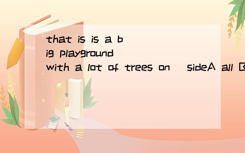 that is is a big playground with a lot of trees on _sideA all B each C EITHER