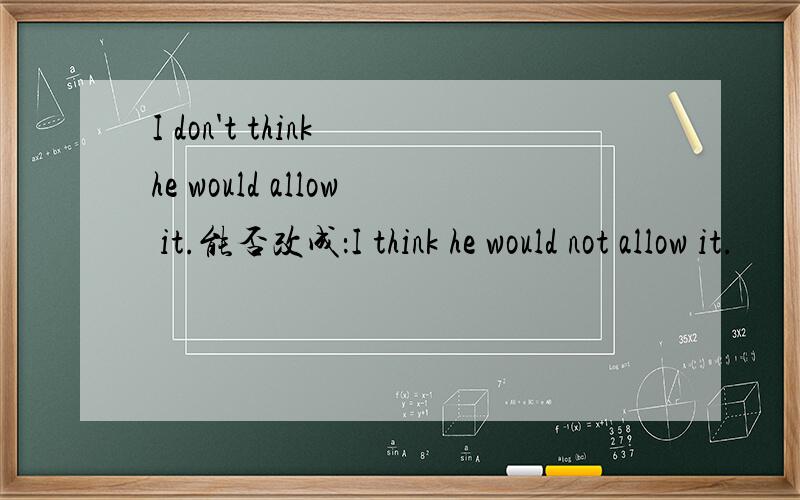 I don't think he would allow it.能否改成：I think he would not allow it.