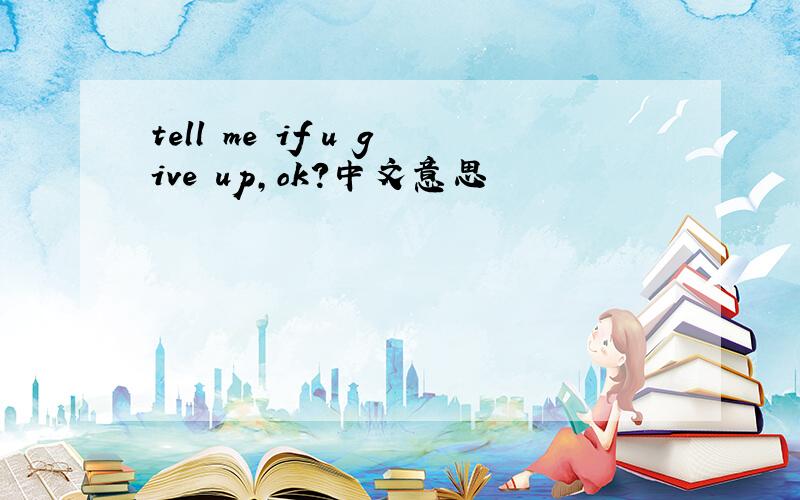 tell me if u give up,ok?中文意思