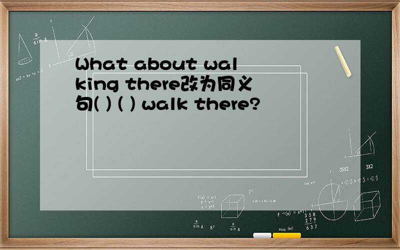 What about walking there改为同义句( ) ( ) walk there?
