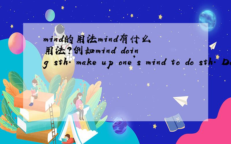 mind的用法mind有什么用法?例如mind doing sth. make up one's mind to do sth. Do you mind.would you mind if...等都是对的吗?它们怎么使用,有什么区别?有mind to do sth. 吗?另：Americans l____ late in the morning.横线上以l
