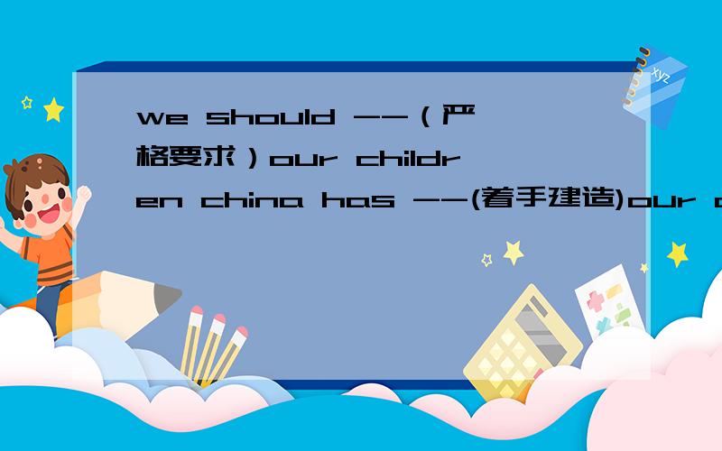 we should --（严格要求）our children china has --(着手建造)our childrenjim is allowed to take a test later,--(我也是)