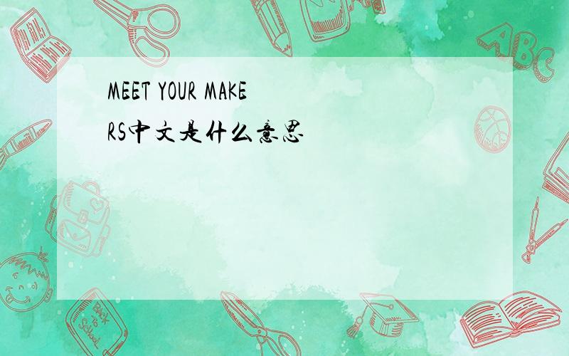 MEET YOUR MAKERS中文是什么意思