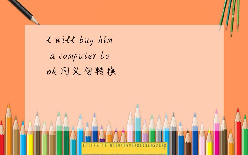 l will buy him a computer book 同义句转换