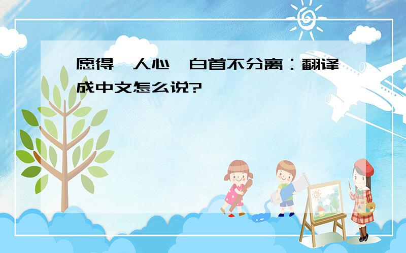 愿得一人心,白首不分离：翻译成中文怎么说?