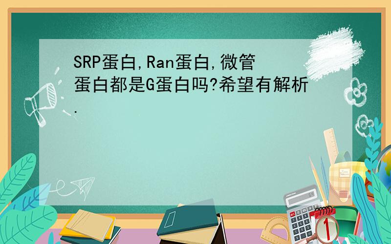 SRP蛋白,Ran蛋白,微管蛋白都是G蛋白吗?希望有解析.