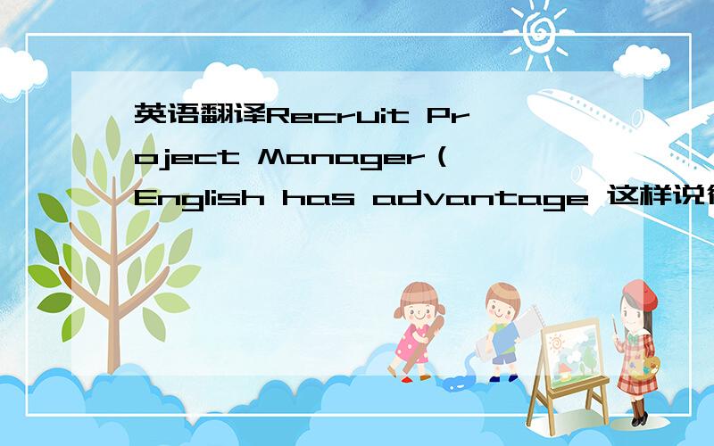 英语翻译Recruit Project Manager（English has advantage 这样说行吗）